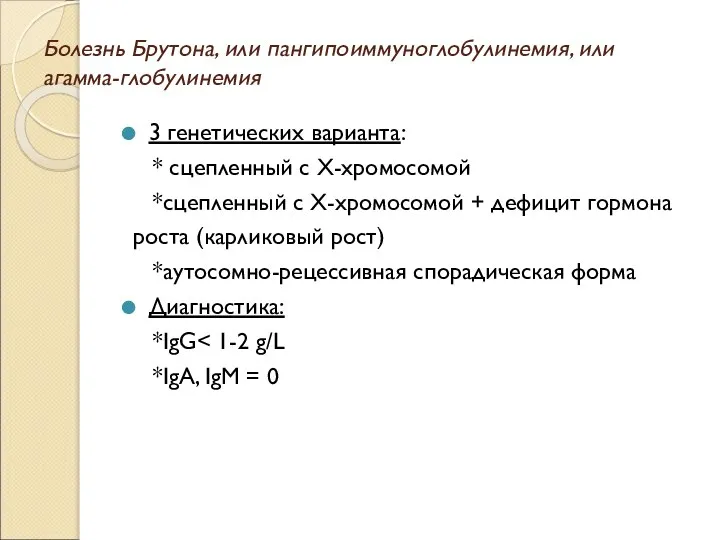 Болезнь Брутона, или пангипоиммуноглобулинемия, или агамма-глобулинемия 3 генетических варианта: * сцепленный с