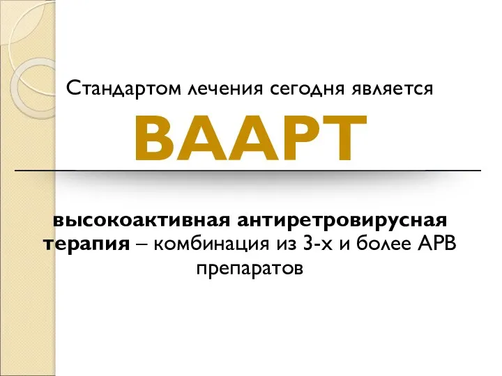 Стандартом лечения сегодня является ВААРТ высокоактивная антиретровирусная терапия – комбинация из 3-х и более АРВ препаратов