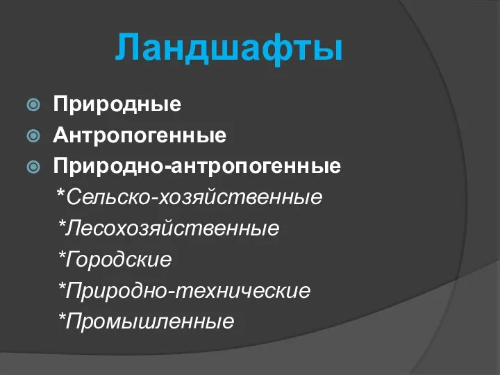 Ландшафты Природные Антропогенные Природно-антропогенные *Сельско-хозяйственные *Лесохозяйственные *Городские *Природно-технические *Промышленные