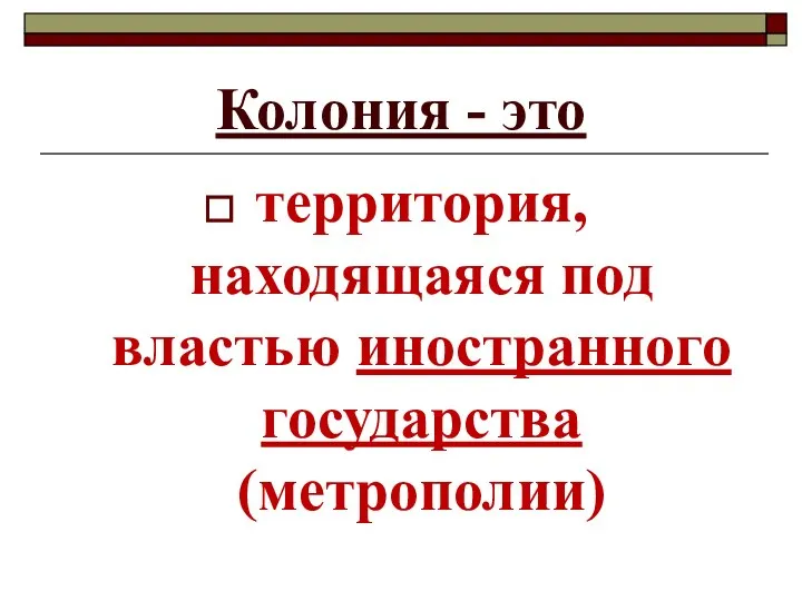 Колония - это территория, находящаяся под властью иностранного государства (метрополии)