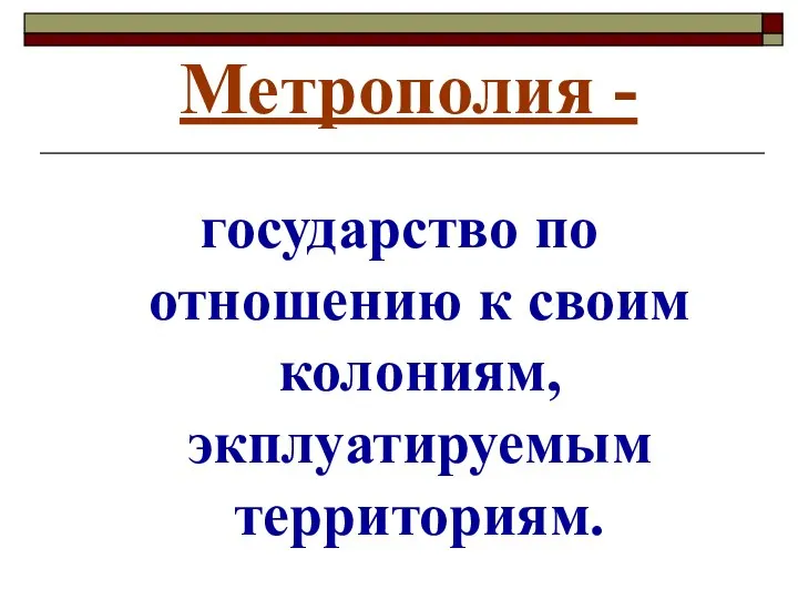 Метрополия - государство по отношению к своим колониям, экплуатируемым территориям.