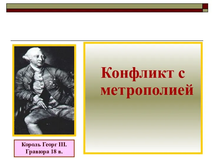 Король Георг III. Гравюра 18 в. Конфликт с метрополией