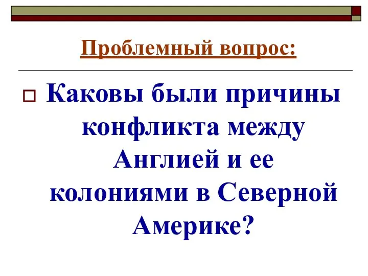 Проблемный вопрос: Каковы были причины конфликта между Англией и ее колониями в Северной Америке?