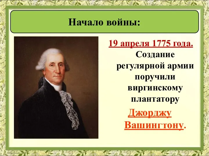 19 апреля 1775 года. Создание регулярной армии поручили виргинскому плантатору Джорджу Вашингтону. Начало войны: