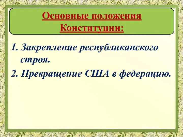 1. Закрепление республиканского строя. 2. Превращение США в федерацию. Основные положения Конституции: