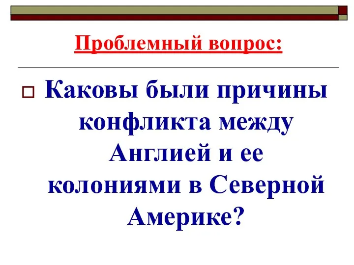 Проблемный вопрос: Каковы были причины конфликта между Англией и ее колониями в Северной Америке?