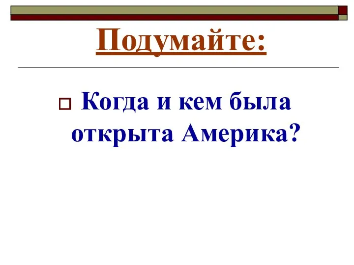 Подумайте: Когда и кем была открыта Америка?