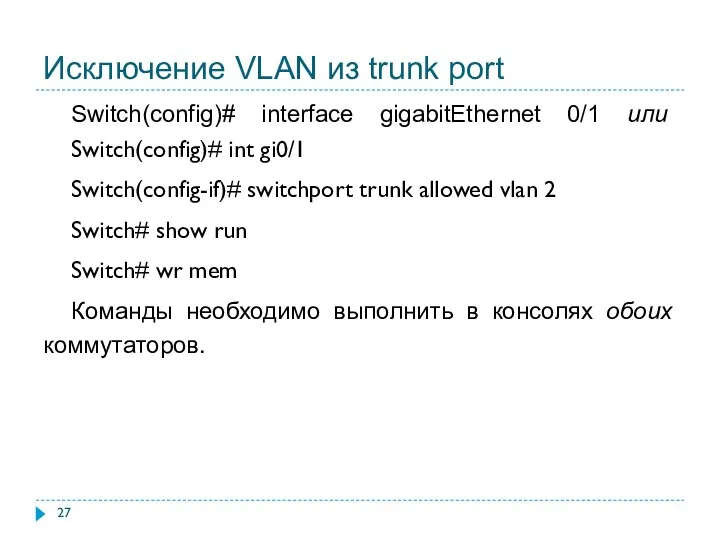 Исключение VLAN из trunk port Switch(config)# interface gigabitEthernet 0/1 или Switch(config)# int