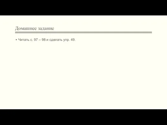 Домашнее задание Читать с. 97 – 98 и сделать упр. 49.