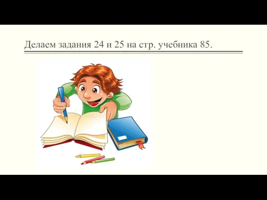 Делаем задания 24 и 25 на стр. учебника 85.