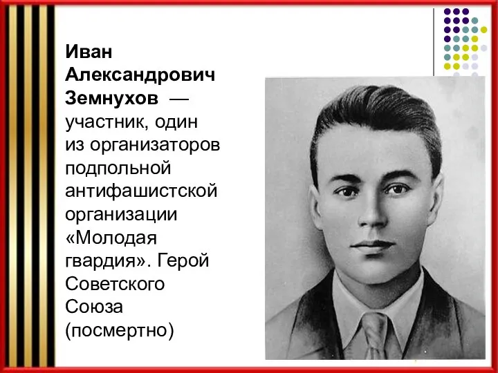 Иван Александрович Земнухов — участник, один из организаторов подпольной антифашистской организации «Молодая