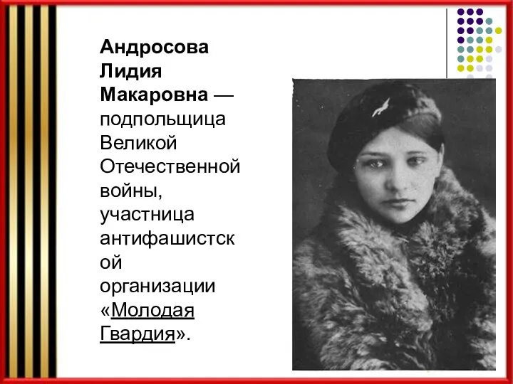 Андросова Лидия Макаровна — подпольщица Великой Отечественной войны, участница антифашистской организации «Молодая Гвардия».