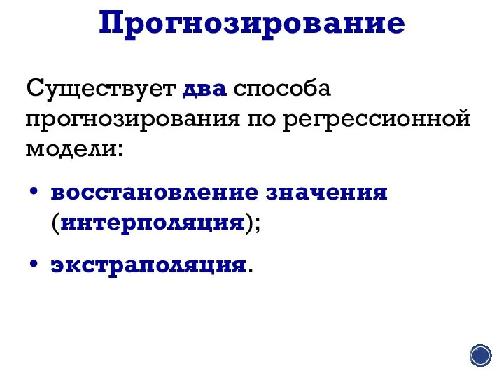 Прогнозирование Существует два способа прогнозирования по регрессионной модели: восстановление значения (интерполяция); экстраполяция.