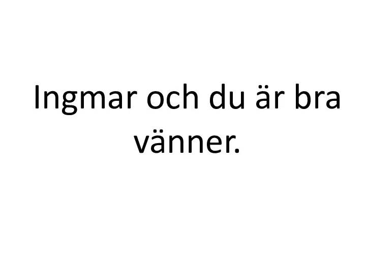 Ingmar och du är bra vänner.