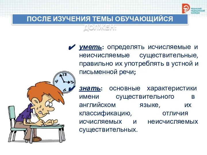 ПОСЛЕ ИЗУЧЕНИЯ ТЕМЫ ОБУЧАЮЩИЙСЯ ДОЛЖЕН: уметь: определять исчисляемые и неисчисляемые существительные, правильно