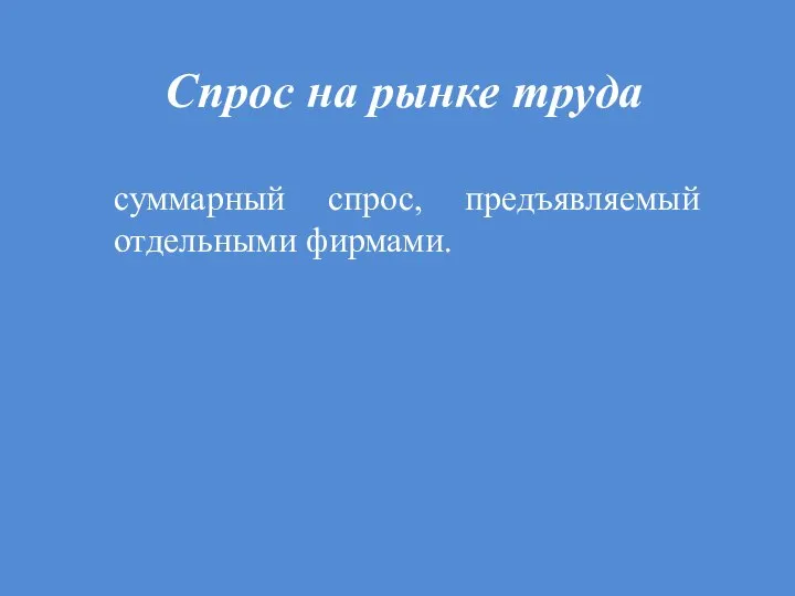 Спрос на рынке труда суммарный спрос, предъявляемый отдельными фирмами.