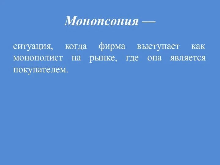 Монопсония — ситуация, когда фирма выступает как монополист на рынке, где она является покупателем.