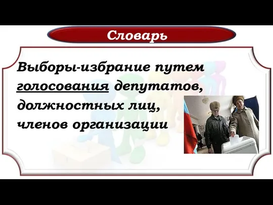 Словарь Выборы-избрание путем голосования депутатов, должностных лиц, членов организации