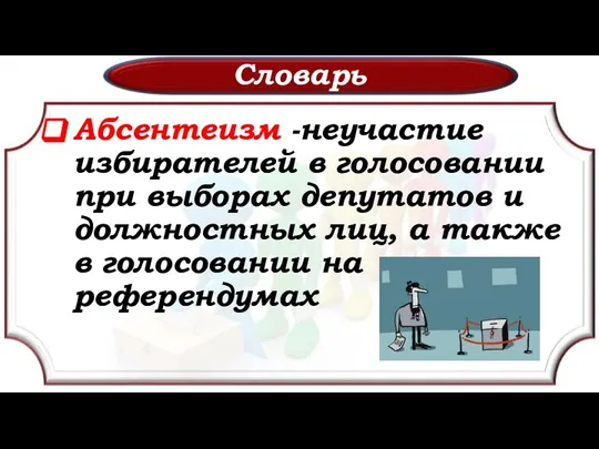 Словарь Абсентеизм -неучастие избирателей в голосовании при выборах депутатов и должностных лиц,