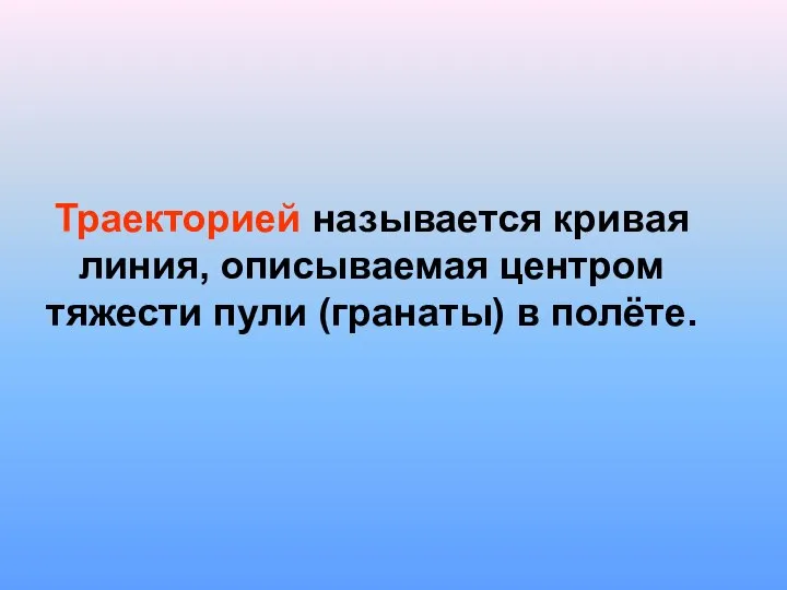 Траекторией называется кривая линия, описываемая центром тяжести пули (гранаты) в полёте.