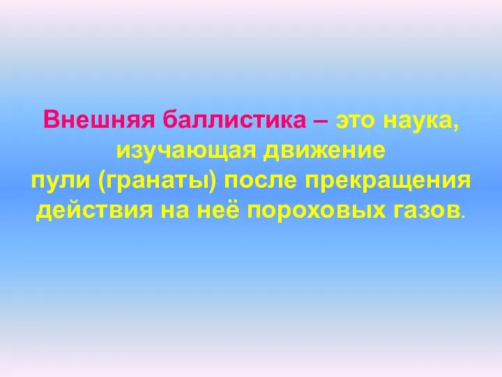 Внешняя баллистика – это наука, изучающая движение пули (гранаты) после прекращения действия на неё пороховых газов.