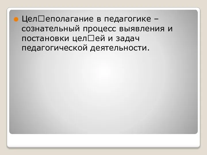 Целеполагание в педагогике – сознательный процесс выявления и постановки целей и задач педагогической деятельности.