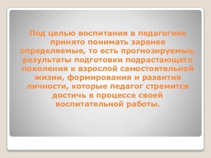 Под целью воспитания в педагогике принято понимать заранее определяемые, то есть прогнозируемые,