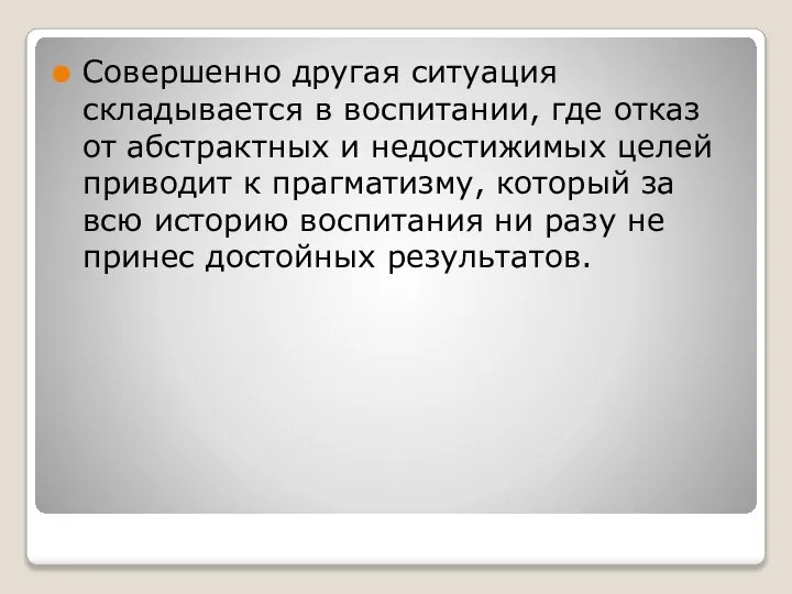 Совершенно другая ситуация складывается в воспитании, где отказ от абстрактных и недостижимых