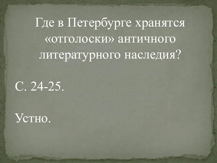 Где в Петербурге хранятся «отголоски» античного литературного наследия? С. 24-25. Устно.
