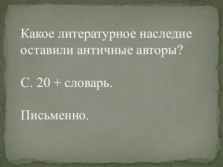 Какое литературное наследие оставили античные авторы? С. 20 + словарь. Письменно.