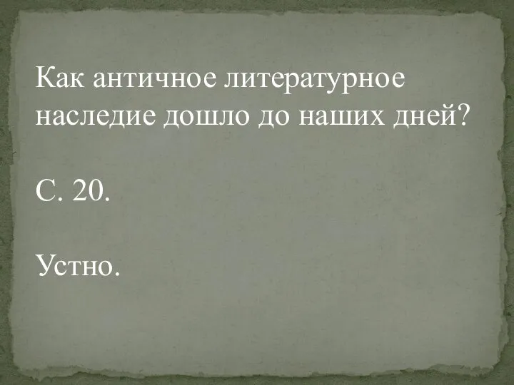 Как античное литературное наследие дошло до наших дней? С. 20. Устно.