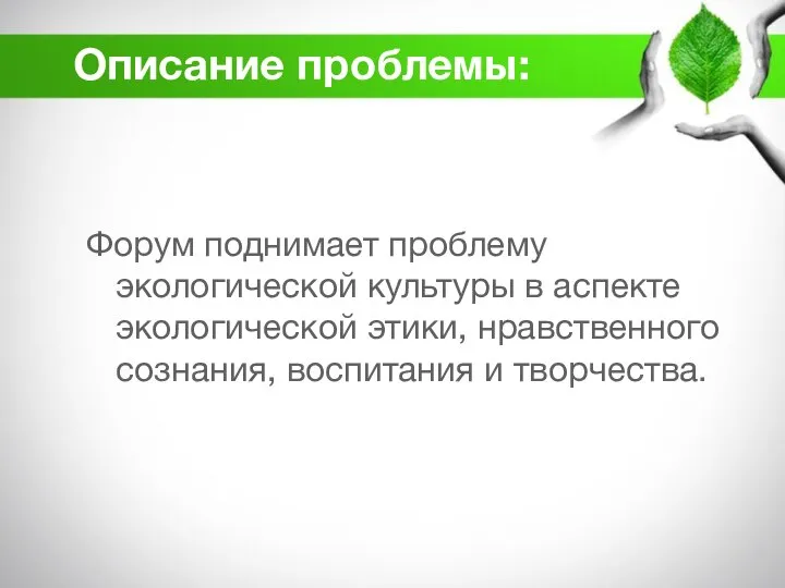 Описание проблемы: Форум поднимает проблему экологической культуры в аспекте экологической этики, нравственного сознания, воспитания и творчества.