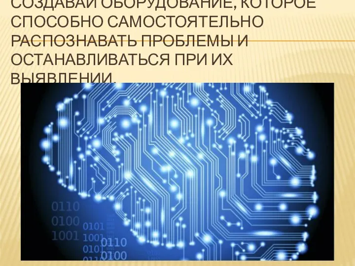 СОЗДАВАЙ ОБОРУДОВАНИЕ, КОТОРОЕ СПОСОБНО САМОСТОЯТЕЛЬНО РАСПОЗНАВАТЬ ПРОБЛЕМЫ И ОСТАНАВЛИВАТЬСЯ ПРИ ИХ ВЫЯВЛЕНИИ.