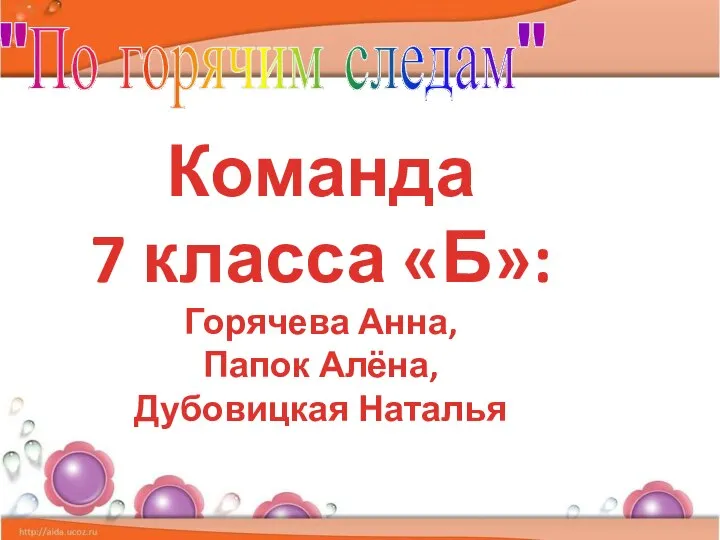 "По горячим следам" Команда 7 класса «Б»: Горячева Анна, Папок Алёна, Дубовицкая Наталья