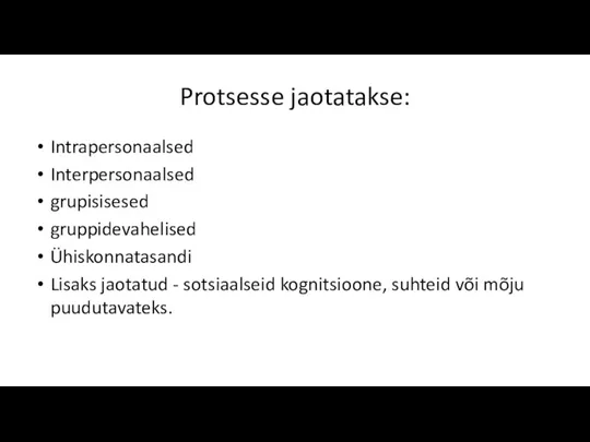 Protsesse jaotatakse: Intrapersonaalsed Interpersonaalsed grupisisesed gruppidevahelised Ühiskonnatasandi Lisaks jaotatud - sotsiaalseid kognitsioone, suhteid või mõju puudutavateks.