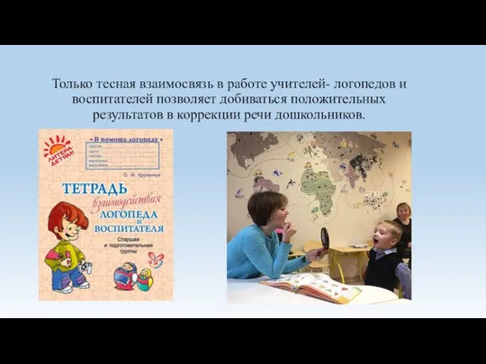 Только тесная взаимосвязь в работе учителей- логопедов и воспитателей позволяет добиваться положительных