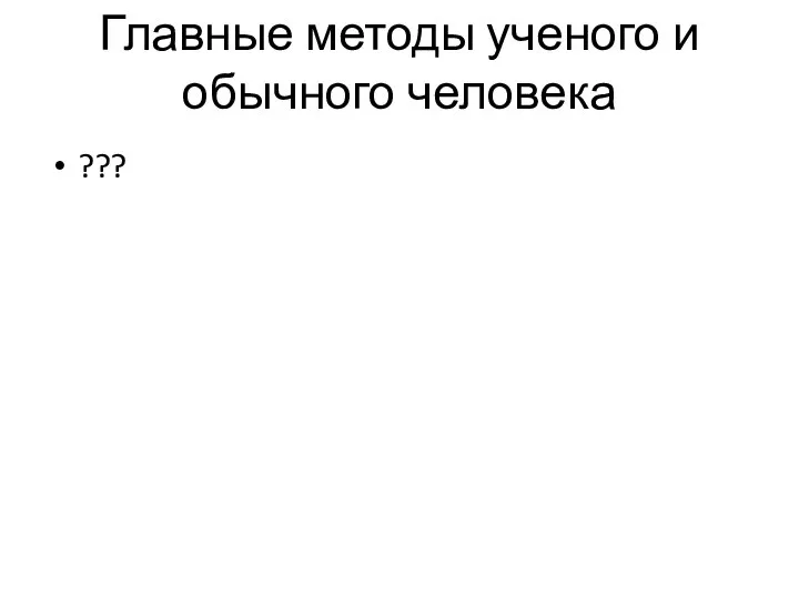 Главные методы ученого и обычного человека ???