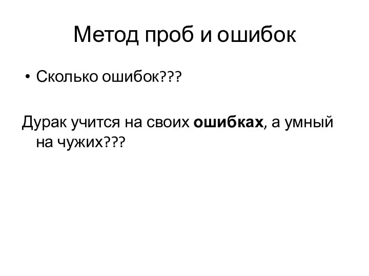 Метод проб и ошибок Сколько ошибок??? Дурак учится на своих ошибках, а умный на чужих???