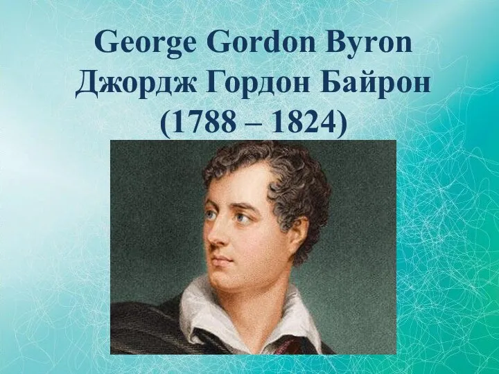 George Gordon Byron Джордж Гордон Байрон (1788 – 1824)
