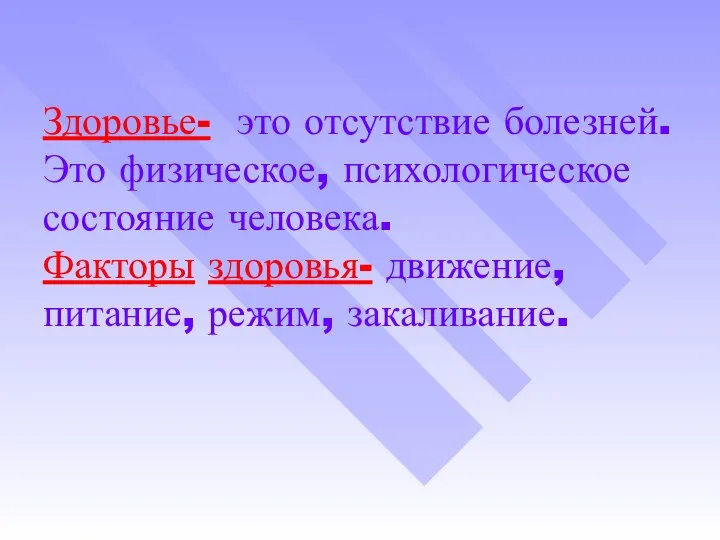 Здоровье- это отсутствие болезней. Это физическое, психологическое состояние человека. Факторы здоровья- движение, питание, режим, закаливание.