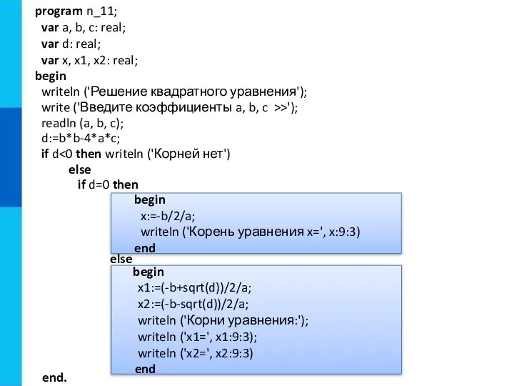 begin x1:=(-b+sqrt(d))/2/a; x2:=(-b-sqrt(d))/2/a; writeln ('Корни уравнения:'); writeln ('x1=', x1:9:3); writeln ('x2=', x2:9:3)