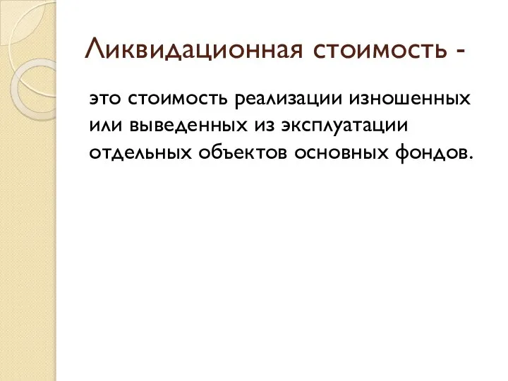 Ликвидационная стоимость - это стоимость реализации изношенных или выведенных из эксплуатации отдельных объектов основных фондов.