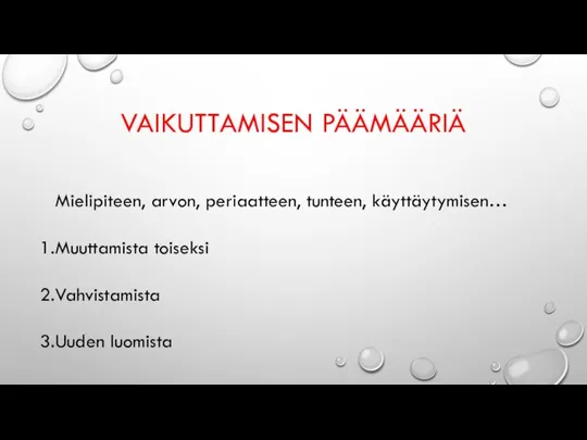 VAIKUTTAMISEN PÄÄMÄÄRIÄ Mielipiteen, arvon, periaatteen, tunteen, käyttäytymisen… Muuttamista toiseksi Vahvistamista Uuden luomista