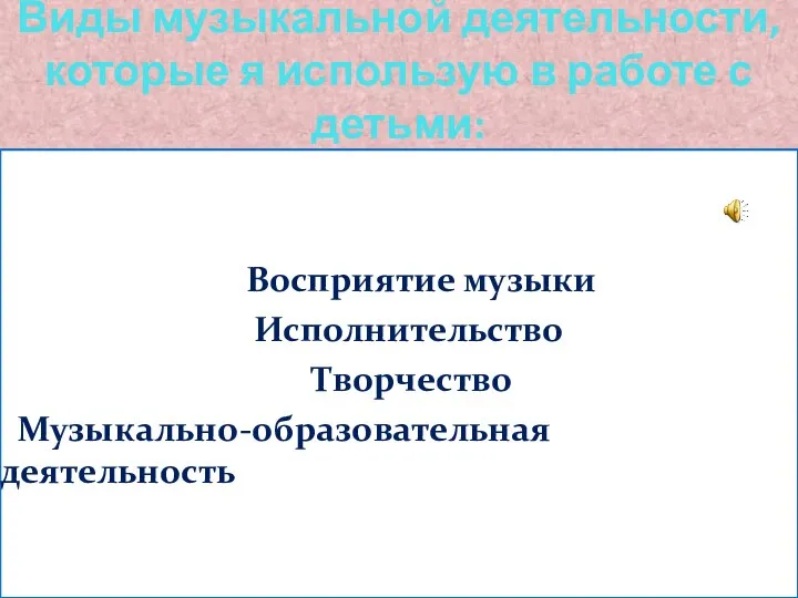 Виды музыкальной деятельности, которые я использую в работе с детьми: Восприятие музыки Исполнительство Творчество Музыкально-образовательная деятельность