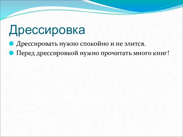 Дрессировка Дрессировать нужно спокойно и не злится. Перед дрессировкой нужно прочитать много книг!