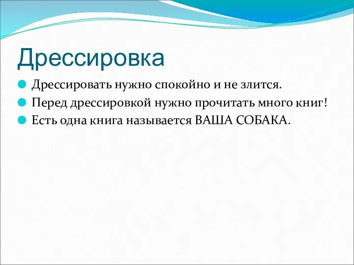 Дрессировка Дрессировать нужно спокойно и не злится. Перед дрессировкой нужно прочитать много