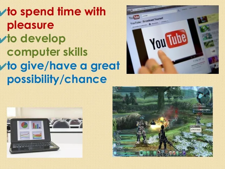 to spend time with pleasure to develop computer skills to give/have a great possibility/chance