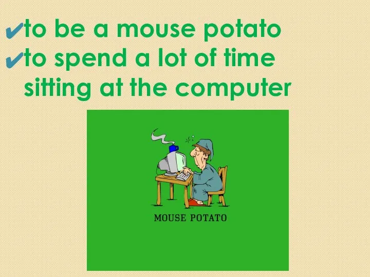 to be a mouse potato to spend a lot of time sitting at the computer