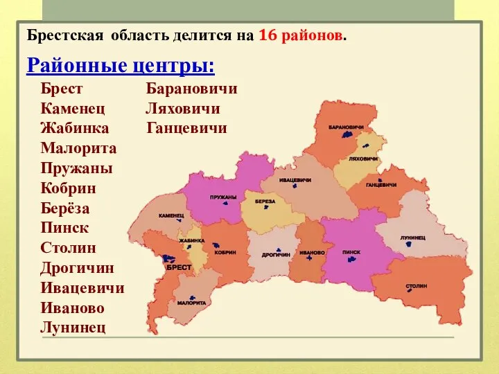 Брестская область делится на 16 районов. Районные центры: Брест Барановичи Каменец Ляховичи