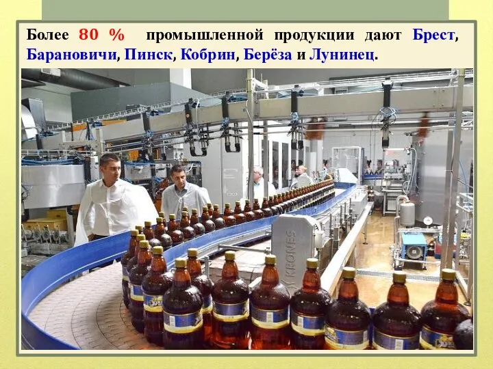 Более 80 % промышленной продукции дают Брест, Барановичи, Пинск, Кобрин, Берёза и Лунинец.